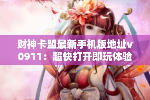 财神卡盟最新手机版地址v0911:超快打开即玩体验 财神卡盟最新手机版地址v0911:超快打开即玩体验