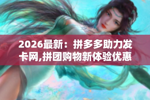 2026最新:拼多多助力发卡网,拼团购物新体验优惠福利享不停一体化 2026最新:拼多多助力发卡网,拼团购物新体验优惠福利享不停一体化