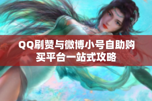 QQ刷赞与微博小号自助购买平台一站式攻略 QQ刷赞与微博小号自助购买平台一站式攻略