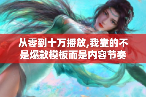 从零到十万播放,我靠的不是爆款模板而是内容节奏 从零到十万播放,我靠的不是爆款模板而是内容节奏
