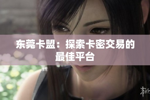 东莞卡盟：探索卡密交易的最佳平台