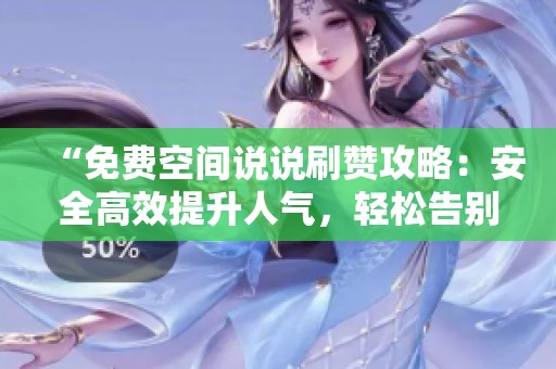 “免费空间说说刷赞攻略：安全高效提升人气，轻松告别尴尬零点赞的技巧”