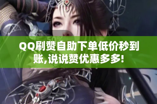 QQ刷赞自助下单低价秒到账,说说赞优惠多多! QQ刷赞自助下单低价秒到账,说说赞优惠多多!