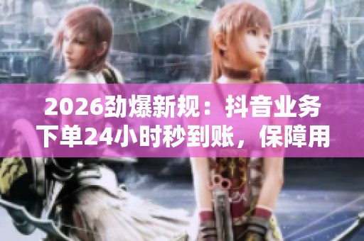2026劲爆新规:抖音业务下单24小时秒到账,保障用户资金安全 2026劲爆新规:抖音业务下单24小时秒到账,保障用户资金安全