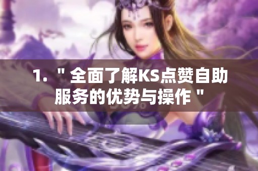 1. "全面了解KS点赞自助服务的优势与操作" 1. "全面了解KS点赞自助服务的优势与操作"