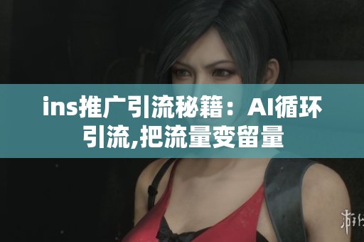 ins推广引流秘籍:AI循环引流,把流量变留量 ins推广引流秘籍:AI循环引流,把流量变留量