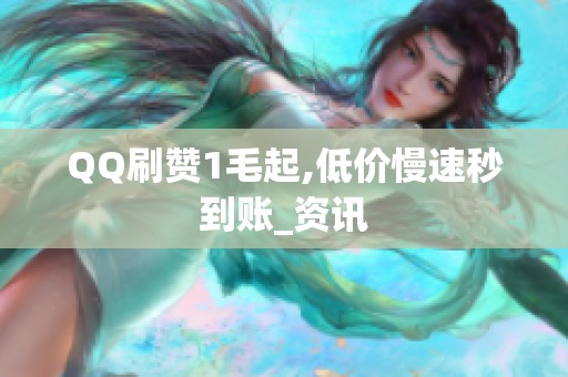 QQ刷赞1毛起,低价慢速秒到账_资讯 QQ刷赞1毛起,低价慢速秒到账_资讯