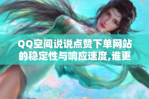 QQ空间说说点赞下单网站的稳定性与响应速度,谁更胜一筹? QQ空间说说点赞下单网站的稳定性与响应速度,谁更胜一筹?