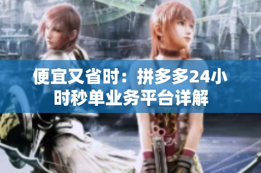 便宜又省时:拼多多24小时秒单业务平台详解 便宜又省时:拼多多24小时秒单业务平台详解