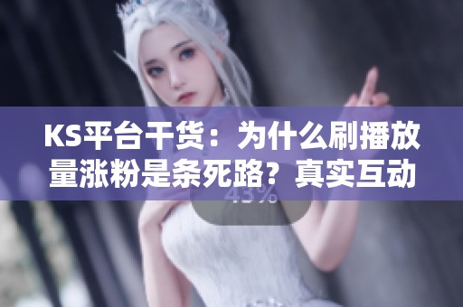 KS平台干货:为什么刷播放量涨粉是条死路?真实互动才是王道 KS平台干货:为什么刷播放量涨粉是条死路?真实互动才是王道