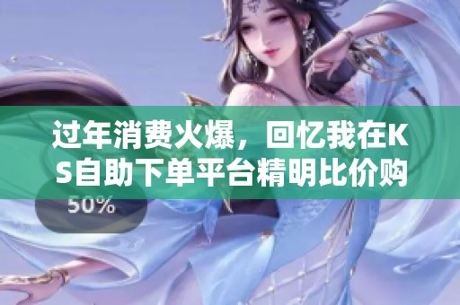 过年消费火爆,回忆我在KS自助下单平台精明比价购买家电的经历 过年消费火爆,回忆我在KS自助下单平台精明比价购买家电的经历