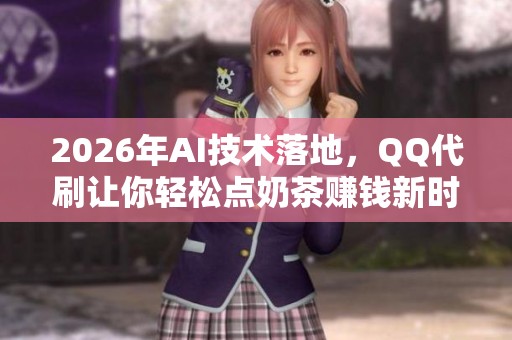 2026年AI技术落地,QQ代刷让你轻松点奶茶赚钱新时代来临 2026年AI技术落地,QQ代刷让你轻松点奶茶赚钱新时代来临