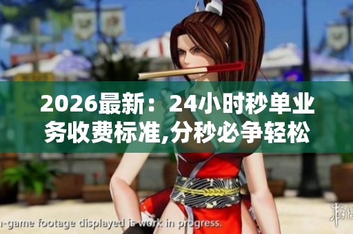 2026最新:24小时秒单业务收费标准,分秒必争轻松下单随心定价特色 2026最新:24小时秒单业务收费标准,分秒必争轻松下单随心定价特色