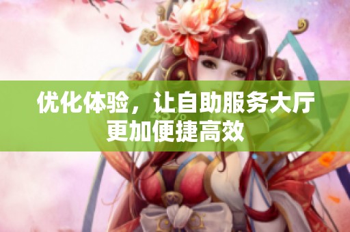优化体验，让自助服务大厅更加便捷高效