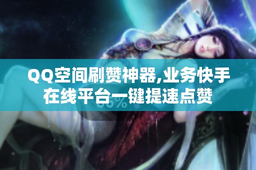 QQ空间刷赞神器,业务快手在线平台一键提速点赞