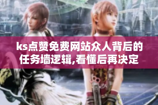 ks点赞免费网站众人背后的任务墙逻辑,看懂后再决定要不要用