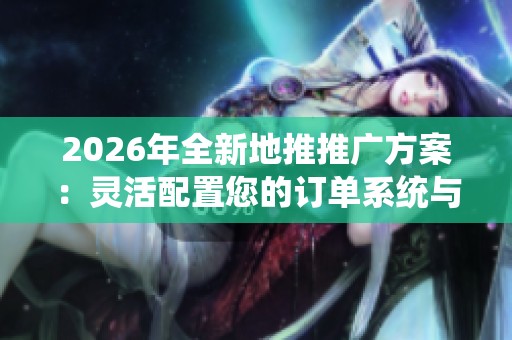 2026年全新地推推广方案:灵活配置您的订单系统与24小时400热线服务 2026年全新地推推广方案:灵活配置您的订单系统与24小时400热线服务