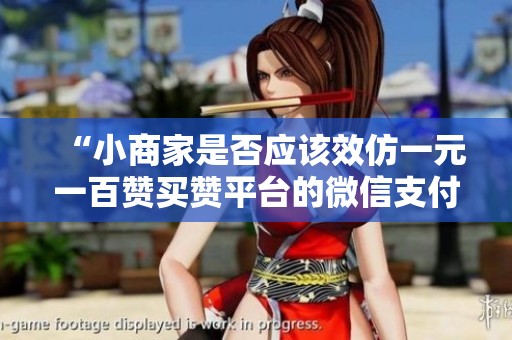 “小商家是否应该效仿一元一百赞买赞平台的微信支付模式?” “小商家是否应该效仿一元一百赞买赞平台的微信支付模式?”