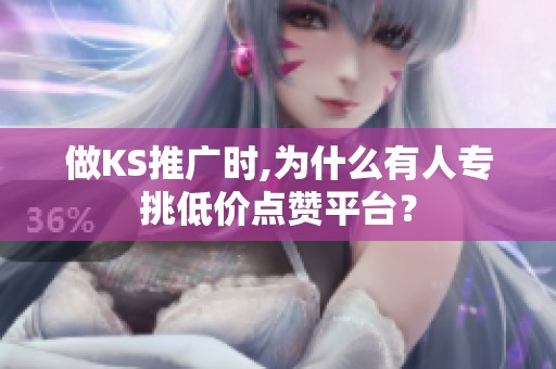 做KS推广时,为什么有人专挑低价点赞平台? 做KS推广时,为什么有人专挑低价点赞平台?