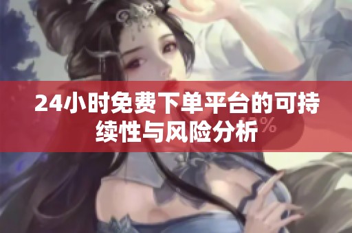 24小时免费下单平台的可持续性与风险分析 24小时免费下单平台的可持续性与风险分析