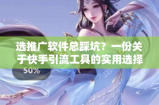 选推广软件总踩坑?一份关于快手引流工具的实用选择指南 选推广软件总踩坑?一份关于快手引流工具的实用选择指南