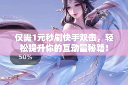 仅需1元秒刷快手双击,轻松提升你的互动量秘籍! 仅需1元秒刷快手双击,轻松提升你的互动量秘籍!