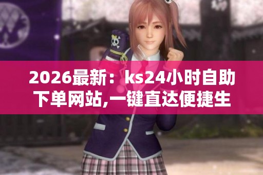 2026最新:ks24小时自助下单网站,一键直达便捷生活服务新体验灵活 2026最新:ks24小时自助下单网站,一键直达便捷生活服务新体验灵活