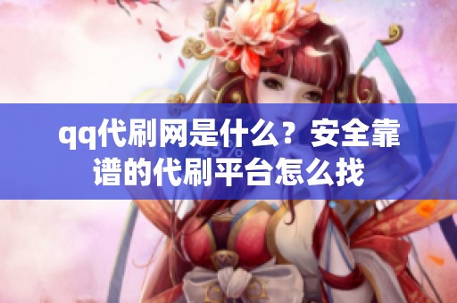 qq代刷网是什么?安全靠谱的代刷平台怎么找 qq代刷网是什么?安全靠谱的代刷平台怎么找