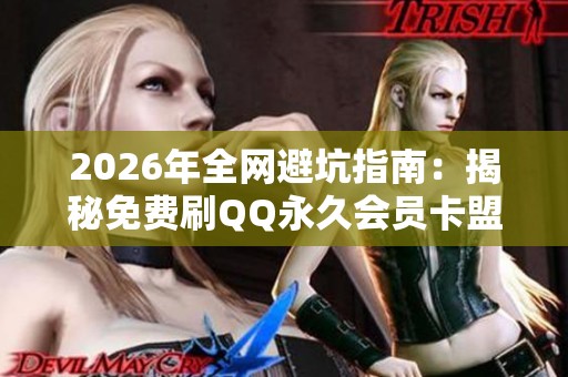 2026年全网避坑指南:揭秘免费刷QQ永久会员卡盟骗局及真相平台分析 2026年全网避坑指南:揭秘免费刷QQ永久会员卡盟骗局及真相平台分析