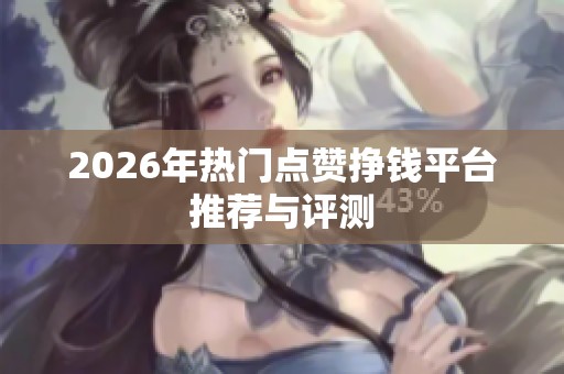 2026年热门点赞挣钱平台推荐与评测 2026年热门点赞挣钱平台推荐与评测