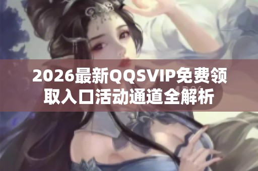 2026最新QQSVIP免费领取入口活动通道全解析 2026最新QQSVIP免费领取入口活动通道全解析