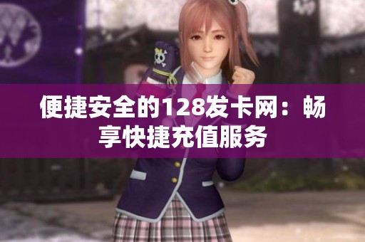 便捷安全的128发卡网:畅享快捷充值服务 便捷安全的128发卡网:畅享快捷充值服务