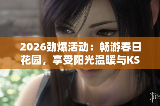 2026劲爆活动:畅游春日花园,享受阳光温暖与KS点赞免费业务福利! 2026劲爆活动:畅游春日花园,享受阳光温暖与KS点赞免费业务福利!