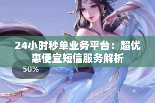24小时秒单业务平台:超优惠便宜短信服务解析 24小时秒单业务平台:超优惠便宜短信服务解析