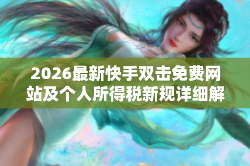 2026最新快手双击免费网站及个人所得税新规详细解读 2026最新快手双击免费网站及个人所得税新规详细解读