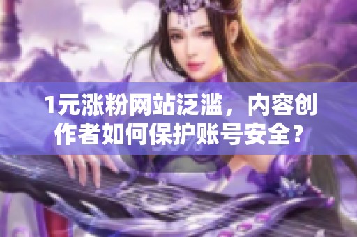 1元涨粉网站泛滥,内容创作者如何保护账号安全? 1元涨粉网站泛滥,内容创作者如何保护账号安全?