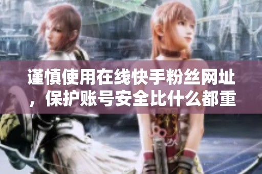 谨慎使用在线快手粉丝网址,保护账号安全比什么都重要 谨慎使用在线快手粉丝网址,保护账号安全比什么都重要