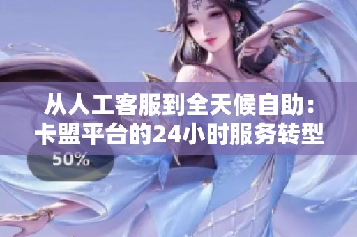 从人工客服到全天候自助:卡盟平台的24小时服务转型带来了什么变化? 从人工客服到全天候自助:卡盟平台的24小时服务转型带来了什么变化?