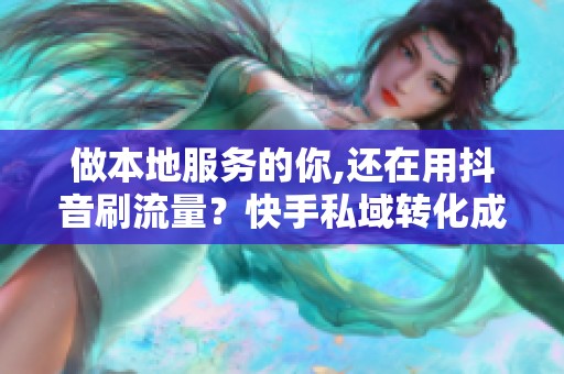 做本地服务的你,还在用抖音刷流量?快手私域转化成本低得惊人 做本地服务的你,还在用抖音刷流量?快手私域转化成本低得惊人