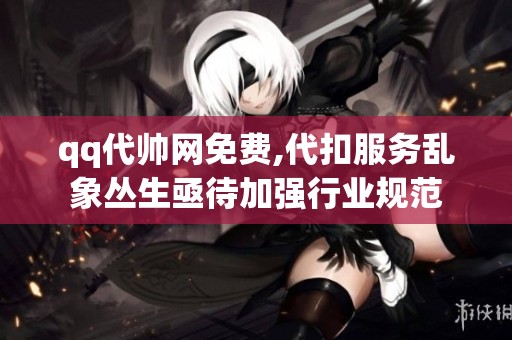 qq代帅网免费,代扣服务乱象丛生亟待加强行业规范 qq代帅网免费,代扣服务乱象丛生亟待加强行业规范