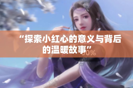 “探索小红心的意义与背后的温暖故事”