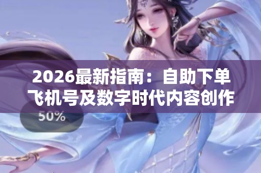 2026最新指南:自助下单飞机号及数字时代内容创作者的成长秘籍 2026最新指南:自助下单飞机号及数字时代内容创作者的成长秘籍
