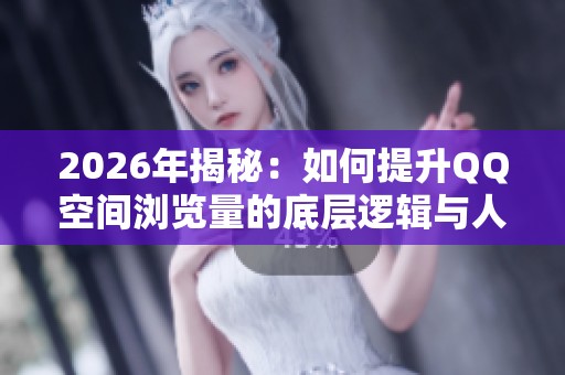 2026年揭秘:如何提升QQ空间浏览量的底层逻辑与人气技巧 2026年揭秘:如何提升QQ空间浏览量的底层逻辑与人气技巧