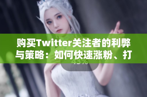购买Twitter关注者的利弊与策略:如何快速涨粉、打破零互动的尴尬局面 购买Twitter关注者的利弊与策略:如何快速涨粉、打破零互动的尴尬局面
