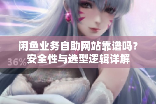 闲鱼业务自助网站靠谱吗?安全性与选型逻辑详解 闲鱼业务自助网站靠谱吗?安全性与选型逻辑详解