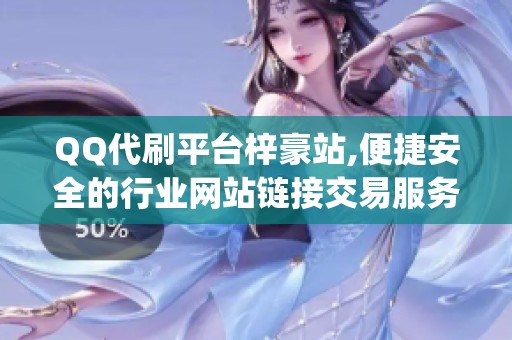 QQ代刷平台梓豪站,便捷安全的行业网站链接交易服务_资讯 QQ代刷平台梓豪站,便捷安全的行业网站链接交易服务_资讯
