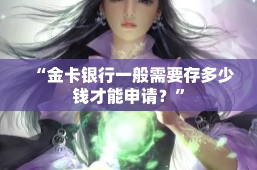 “金卡银行一般需要存多少钱才能申请？”