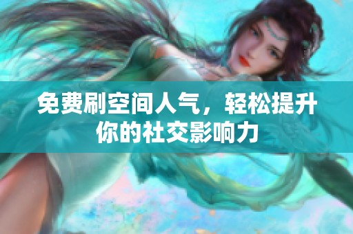 免费刷空间人气,轻松提升你的社交影响力 免费刷空间人气,轻松提升你的社交影响力