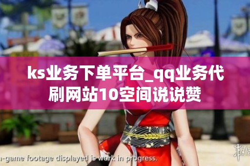 ks业务下单平台_qq业务代刷网站10空间说说赞 ks业务下单平台_qq业务代刷网站10空间说说赞