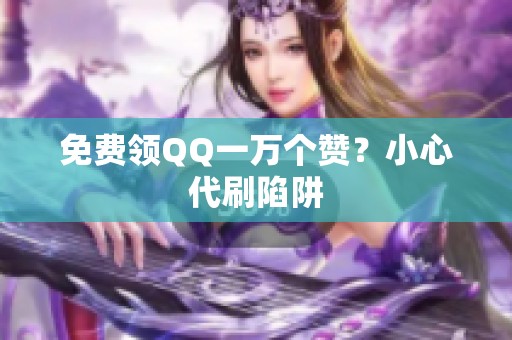 免费领QQ一万个赞?小心代刷陷阱 免费领QQ一万个赞?小心代刷陷阱